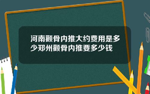 河南颧骨内推大约费用是多少郑州颧骨内推要多少钱