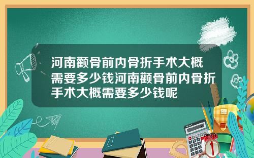 河南颧骨前内骨折手术大概需要多少钱河南颧骨前内骨折手术大概需要多少钱呢