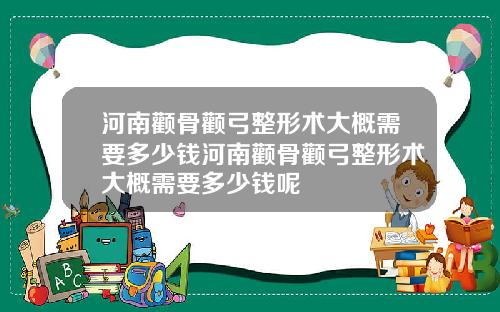 河南颧骨颧弓整形术大概需要多少钱河南颧骨颧弓整形术大概需要多少钱呢
