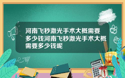河南飞秒激光手术大概需要多少钱河南飞秒激光手术大概需要多少钱呢