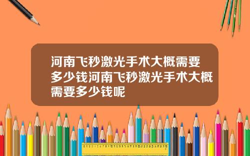河南飞秒激光手术大概需要多少钱河南飞秒激光手术大概需要多少钱呢