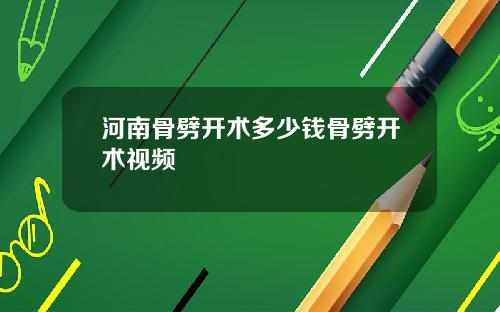 河南骨劈开术多少钱骨劈开术视频