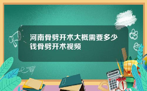 河南骨劈开术大概需要多少钱骨劈开术视频