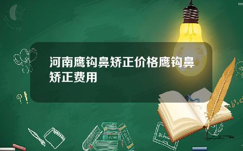 河南鹰钩鼻矫正价格鹰钩鼻矫正费用