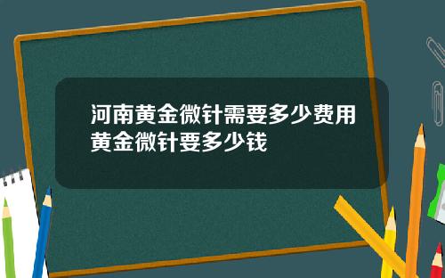河南黄金微针需要多少费用黄金微针要多少钱