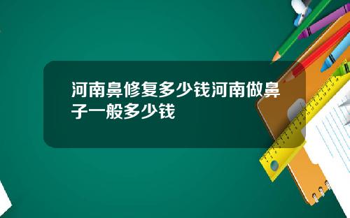 河南鼻修复多少钱河南做鼻子一般多少钱