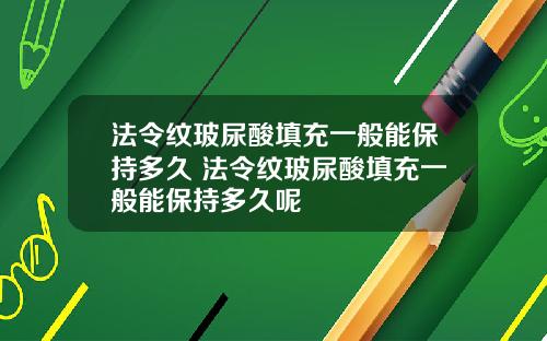 法令纹玻尿酸填充一般能保持多久 法令纹玻尿酸填充一般能保持多久呢