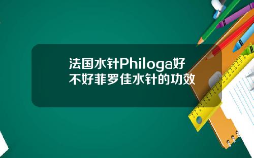 法国水针Philoga好不好菲罗佳水针的功效