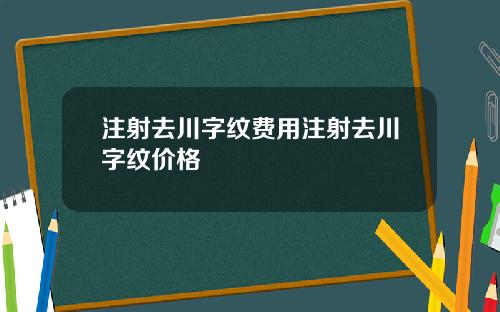注射去川字纹费用注射去川字纹价格