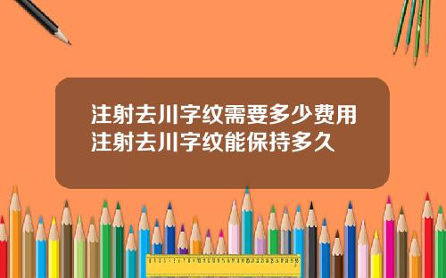 注射去川字纹需要多少费用注射去川字纹能保持多久