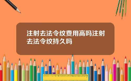 注射去法令纹费用高吗注射去法令纹持久吗