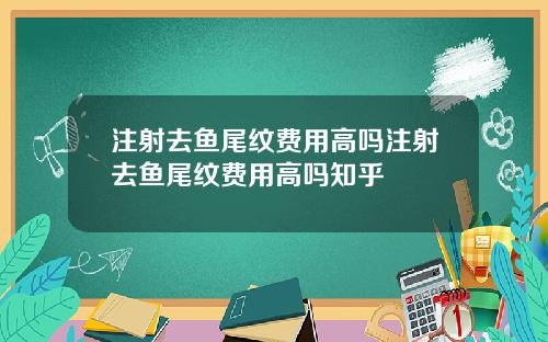 注射去鱼尾纹费用高吗注射去鱼尾纹费用高吗知乎
