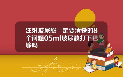 注射玻尿酸一定要清楚的8个问题05ml玻尿酸打下巴够吗