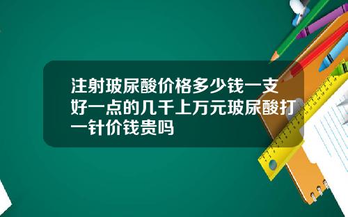 注射玻尿酸价格多少钱一支好一点的几千上万元玻尿酸打一针价钱贵吗