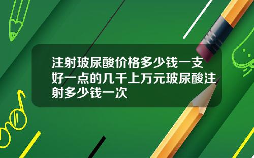注射玻尿酸价格多少钱一支好一点的几千上万元玻尿酸注射多少钱一次