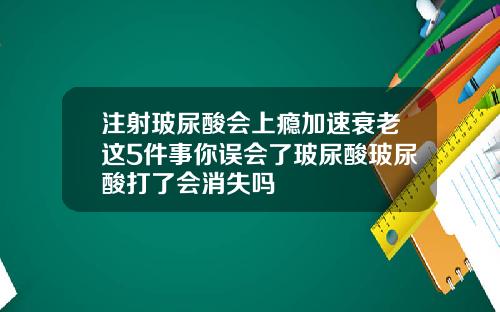 注射玻尿酸会上瘾加速衰老这5件事你误会了玻尿酸玻尿酸打了会消失吗