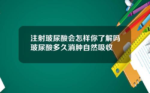注射玻尿酸会怎样你了解吗玻尿酸多久消肿自然吸收