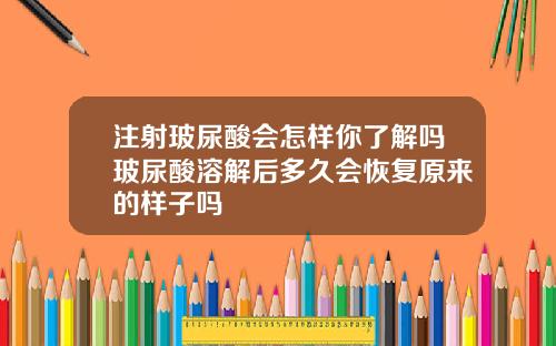 注射玻尿酸会怎样你了解吗玻尿酸溶解后多久会恢复原来的样子吗
