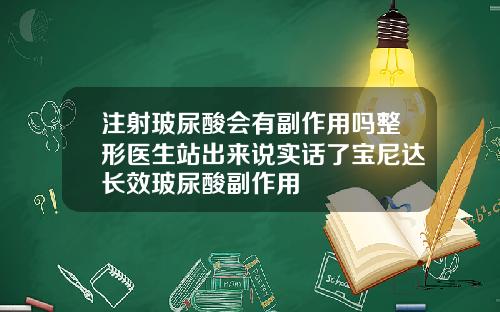 注射玻尿酸会有副作用吗整形医生站出来说实话了宝尼达长效玻尿酸副作用