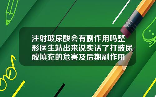 注射玻尿酸会有副作用吗整形医生站出来说实话了打玻尿酸填充的危害及后期副作用