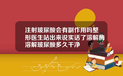 注射玻尿酸会有副作用吗整形医生站出来说实话了溶解酶溶解玻尿酸多久干净