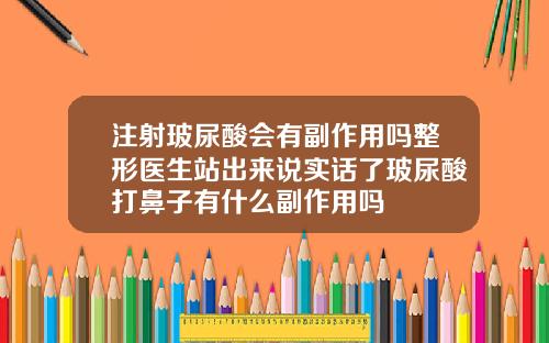 注射玻尿酸会有副作用吗整形医生站出来说实话了玻尿酸打鼻子有什么副作用吗