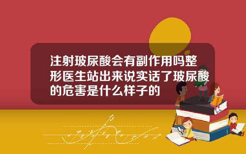 注射玻尿酸会有副作用吗整形医生站出来说实话了玻尿酸的危害是什么样子的