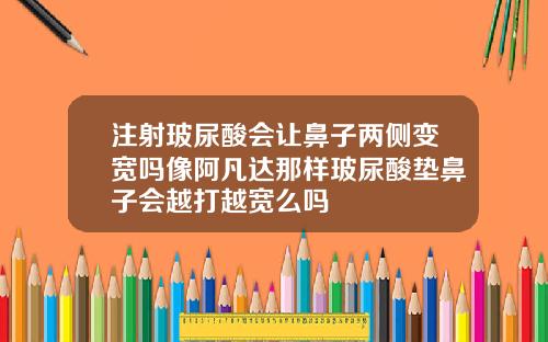 注射玻尿酸会让鼻子两侧变宽吗像阿凡达那样玻尿酸垫鼻子会越打越宽么吗