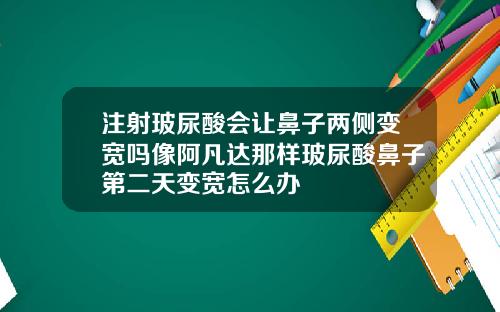 注射玻尿酸会让鼻子两侧变宽吗像阿凡达那样玻尿酸鼻子第二天变宽怎么办