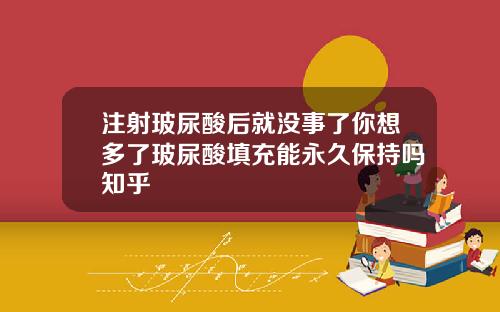 注射玻尿酸后就没事了你想多了玻尿酸填充能永久保持吗知乎