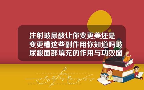 注射玻尿酸让你变更美还是变更糟这些副作用你知道吗玻尿酸面部填充的作用与功效图片
