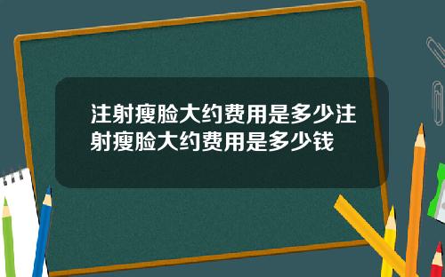 注射瘦脸大约费用是多少注射瘦脸大约费用是多少钱