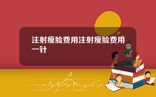 注射瘦脸费用注射瘦脸费用一针