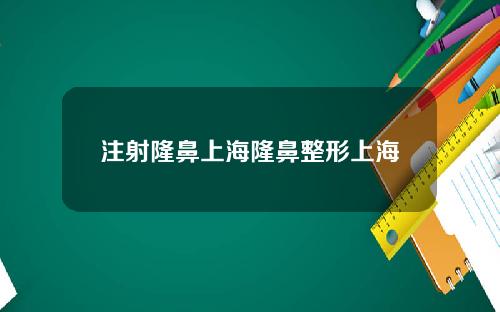 注射隆鼻上海隆鼻整形上海