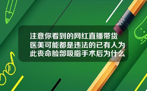 注意你看到的网红直播带货医美可能都是违法的已有人为此丧命脸部吸脂手术后为什么嘴歪