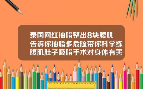 泰国网红抽脂整出8块腹肌告诉你抽脂多危险带你科学练腹肌肚子吸脂手术对身体有害吗