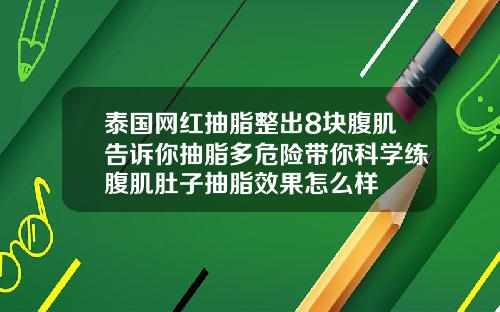 泰国网红抽脂整出8块腹肌告诉你抽脂多危险带你科学练腹肌肚子抽脂效果怎么样