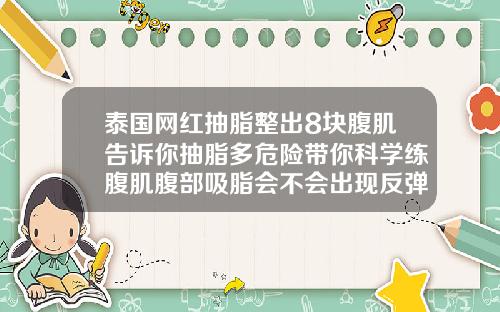 泰国网红抽脂整出8块腹肌告诉你抽脂多危险带你科学练腹肌腹部吸脂会不会出现反弹现象