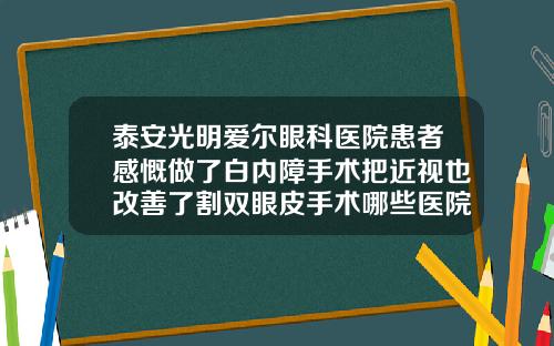 泰安光明爱尔眼科医院患者感慨做了白内障手术把近视也改善了割双眼皮手术哪些医院好