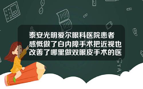 泰安光明爱尔眼科医院患者感慨做了白内障手术把近视也改善了哪里做双眼皮手术的医院好一点