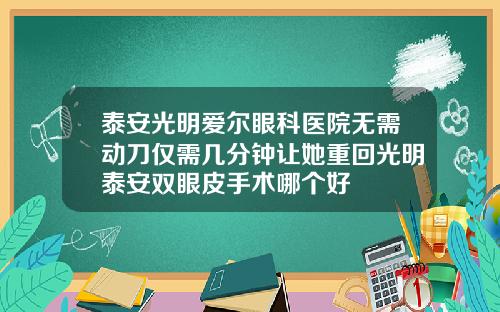 泰安光明爱尔眼科医院无需动刀仅需几分钟让她重回光明泰安双眼皮手术哪个好