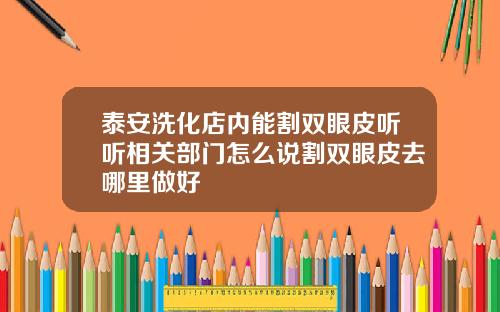 泰安洗化店内能割双眼皮听听相关部门怎么说割双眼皮去哪里做好