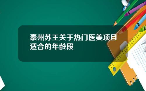 泰州苏王关于热门医美项目适合的年龄段