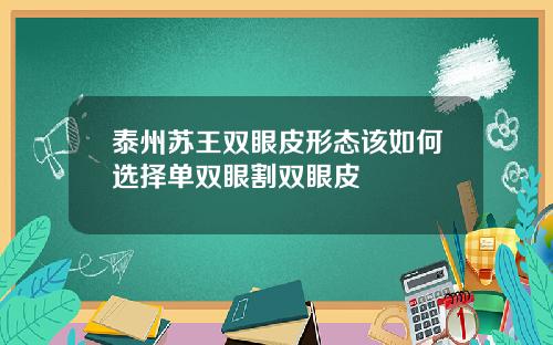 泰州苏王双眼皮形态该如何选择单双眼割双眼皮