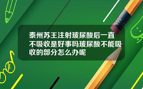 泰州苏王注射玻尿酸后一直不吸收是好事吗玻尿酸不能吸收的部分怎么办呢
