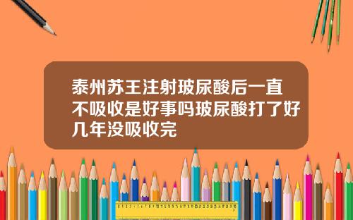 泰州苏王注射玻尿酸后一直不吸收是好事吗玻尿酸打了好几年没吸收完