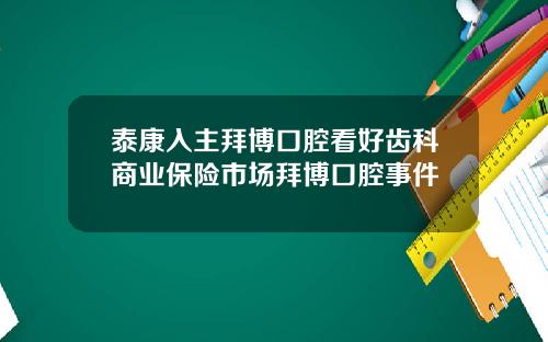 泰康入主拜博口腔看好齿科商业保险市场拜博口腔事件