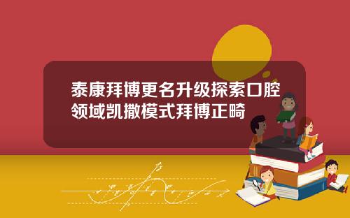 泰康拜博更名升级探索口腔领域凯撒模式拜博正畸