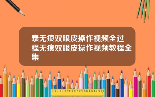 泰无痕双眼皮操作视频全过程无痕双眼皮操作视频教程全集