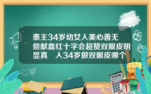 泰王34岁幼女人美心善无偿献血红十字会超赞双眼皮明显真瘆人34岁做双眼皮哪个类型好看些